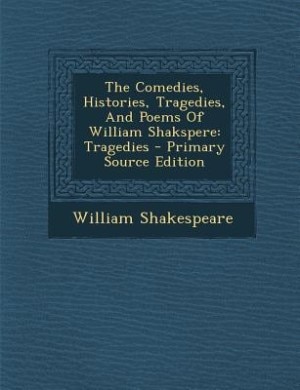 The Comedies, Histories, Tragedies, And Poems Of William Shakspere: Tragedies - Primary Source Edition
