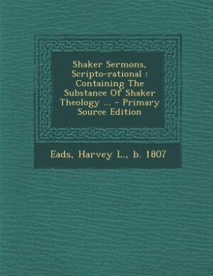 Shaker Sermons, Scripto-rational: Containing The Substance Of Shaker Theology ... - Primary Source Edition