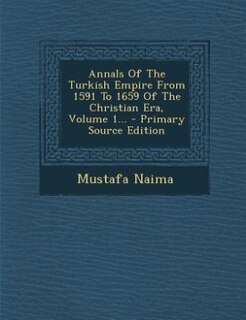 Annals Of The Turkish Empire From 1591 To 1659 Of The Christian Era, Volume 1... - Primary Source Edition