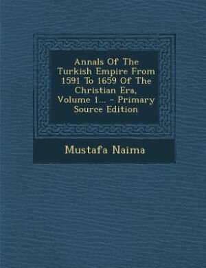 Annals Of The Turkish Empire From 1591 To 1659 Of The Christian Era, Volume 1... - Primary Source Edition