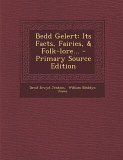 Bedd Gelert: Its Facts, Fairies, & Folk-lore... - Primary Source Edition