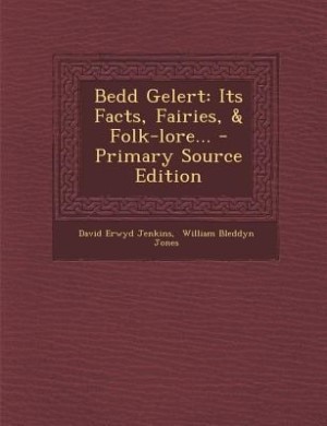 Bedd Gelert: Its Facts, Fairies, & Folk-lore... - Primary Source Edition