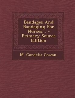 Bandages And Bandaging For Nurses... - Primary Source Edition