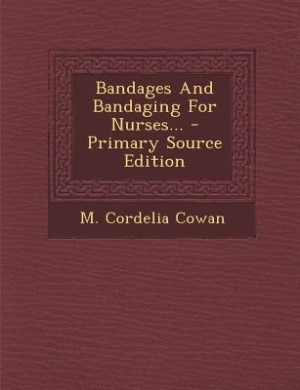 Bandages And Bandaging For Nurses... - Primary Source Edition