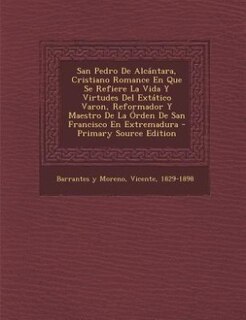 Front cover_San Pedro De Alcántara, Cristiano Romance En Que Se Refiere La Vida Y Virtudes Del Extático Varon, Reformador Y Maestro De La Órden De San Francisco En Extremadura - Primary Source Edition