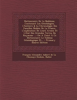 Dictionnaire De La Noblesse, Contenant Les Généalogies, L'histoire & La Chronologie Des Familles Nobles De La France, L'explication De Leurs Armes Et L'état Des Grandes Terres Du Royaume ...: On A Joint À Ce Dictionnaire Le Tableau Généalogique Et... - Pr