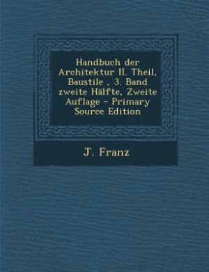 Front cover_Handbuch der Architektur II. Theil, Baustile , 3. Band zweite H&auml;lfte, Zweite Auflage - Primary Source Edition