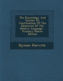 The Etymology And Syntax: (in Continuation Of The Elements) Of The Hebrew Language - Primary Source Edition