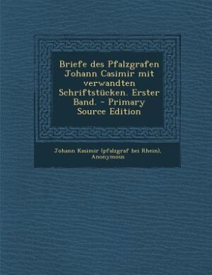 Couverture_Briefe des Pfalzgrafen Johann Casimir mit verwandten Schriftstücken. Erster Band. - Primary Source Edition
