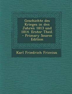 Geschichte des Krieges in den Jahren 1813 und 1814. Erster Theil. - Primary Source Edition