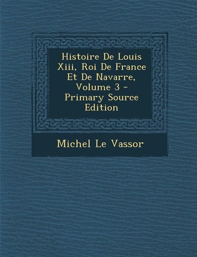 Front cover_Histoire De Louis Xiii, Roi De France Et De Navarre, Volume 3 - Primary Source Edition