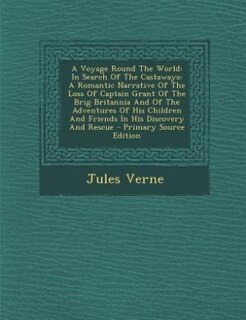 A Voyage Round The World: In Search Of The Castaways: A Romantic Narrative Of The Loss Of Captain Grant Of The Brig Britannia