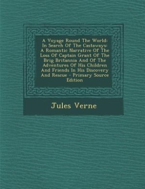 A Voyage Round The World: In Search Of The Castaways: A Romantic Narrative Of The Loss Of Captain Grant Of The Brig Britannia