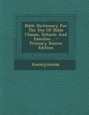 Couverture_Bible Dictionary For The Use Of Bible Classes, Schools And Families .. - Primary Source Edition