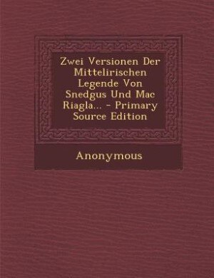 Front cover_Zwei Versionen Der Mittelirischen Legende Von Snedgus Und Mac Riagla... - Primary Source Edition