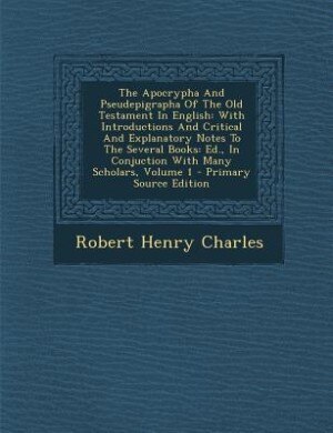 The Apocrypha And Pseudepigrapha Of The Old Testament In English: With Introductions And Critical And Explanatory Notes To The Several Books: Ed., In Conjuction With
