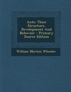 Ants: Their Structure, Development And Behavior - Primary Source Edition