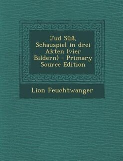 Jud Süß, Schauspiel in drei Akten (vier Bildern) - Primary Source Edition
