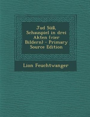 Jud Süß, Schauspiel in drei Akten (vier Bildern) - Primary Source Edition