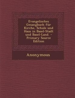 Front cover_Evangelisches Gesangbuch für Kirche, Schule und Haus in Basel-Stadt und Basel-Land. - Primary Source Edition