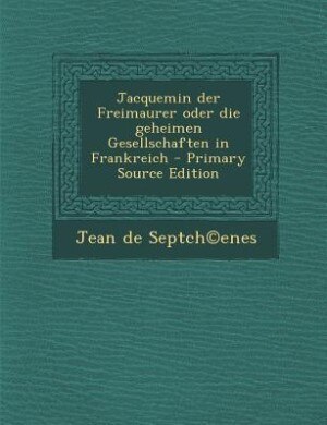 Front cover_Jacquemin der Freimaurer oder die geheimen Gesellschaften in Frankreich - Primary Source Edition