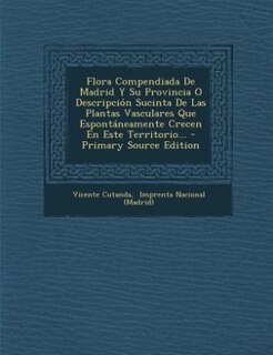 Front cover_Flora Compendiada De Madrid Y Su Provincia O Descripción Sucinta De Las Plantas Vasculares Que Espontáneamente Crecen En Este Territorio...