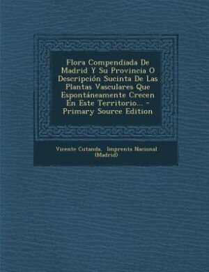 Front cover_Flora Compendiada De Madrid Y Su Provincia O Descripción Sucinta De Las Plantas Vasculares Que Espontáneamente Crecen En Este Territorio...