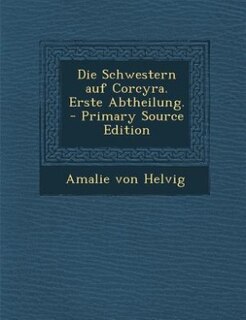 Die Schwestern auf Corcyra. Erste Abtheilung. - Primary Source Edition
