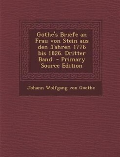 Göthe's Briefe an Frau von Stein aus den Jahren 1776 bis 1826. Dritter Band. - Primary Source Edition