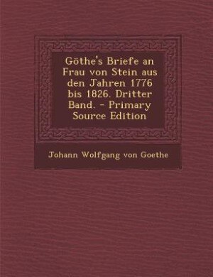 Göthe's Briefe an Frau von Stein aus den Jahren 1776 bis 1826. Dritter Band. - Primary Source Edition