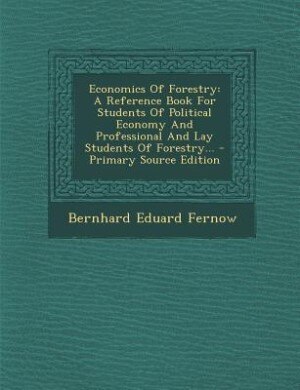 Economics Of Forestry: A Reference Book For Students Of Political Economy And Professional And Lay Students Of Forestry...