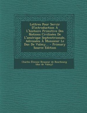 Front cover_Lettres Pour Servir D'introduction À L'histoire Primitive Des Nations Civilisées De L'amérique Septentrionale, Adressées À Monsieur Le Duc De Valmy...