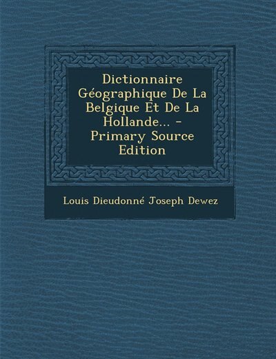 Dictionnaire Géographique De La Belgique Et De La Hollande... - Primary Source Edition