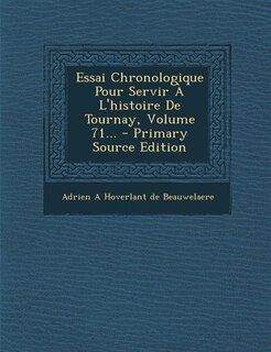 Front cover_Essai Chronologique Pour Servir À L'histoire De Tournay, Volume 71... - Primary Source Edition