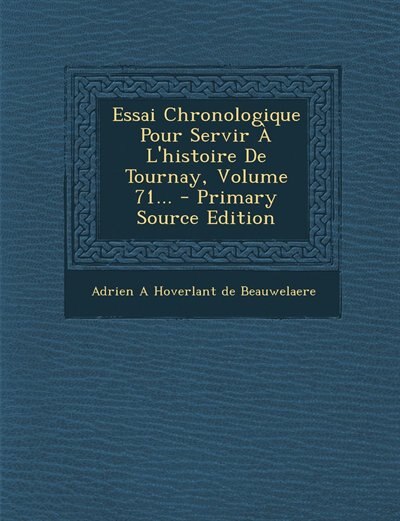 Front cover_Essai Chronologique Pour Servir À L'histoire De Tournay, Volume 71... - Primary Source Edition