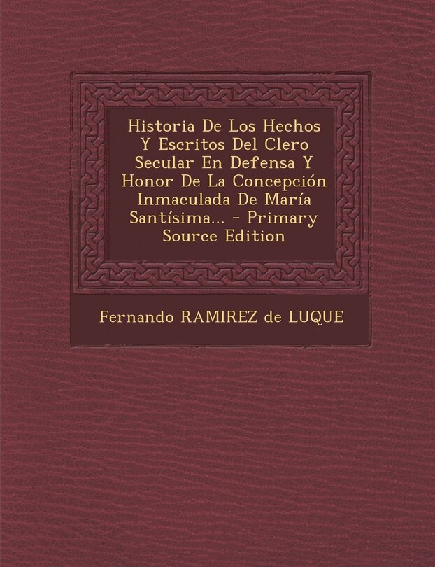 Front cover_Historia De Los Hechos Y Escritos Del Clero Secular En Defensa Y Honor De La Concepción Inmaculada De María Santísima... - Primary Source Edition