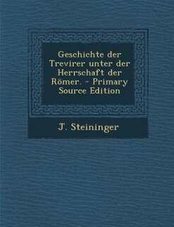 Geschichte der Trevirer unter der Herrschaft der Römer. - Primary Source Edition