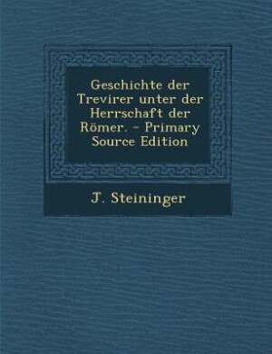 Geschichte der Trevirer unter der Herrschaft der Römer. - Primary Source Edition