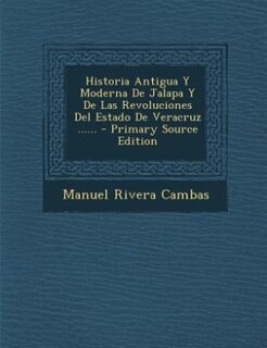 Historia Antigua Y Moderna De Jalapa Y De Las Revoluciones Del Estado De Veracruz ...... - Primary Source Edition