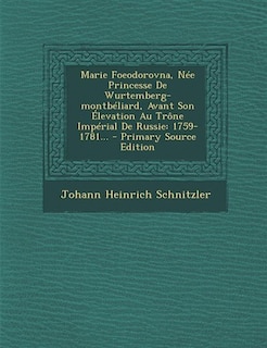 Marie Foeodorovna, Née Princesse De Wurtemberg-montbéliard, Avant Son Élevation Au Trône Impérial De Russie: 1759-1781... - Primary Source Edition