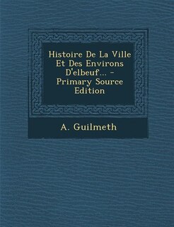 Couverture_Histoire De La Ville Et Des Environs D'elbeuf... - Primary Source Edition