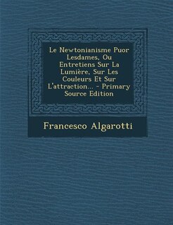 Front cover_Le Newtonianisme Puor Lesdames, Ou Entretiens Sur La Lumière, Sur Les Couleurs Et Sur L'attraction... - Primary Source Edition