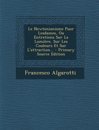 Front cover_Le Newtonianisme Puor Lesdames, Ou Entretiens Sur La Lumière, Sur Les Couleurs Et Sur L'attraction... - Primary Source Edition