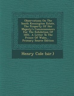 Couverture_Observations On The South Kensington Estate, The Property Of Her Majesty's Commissioners For The Exhibition Of 1851, A Letter To The Prince Of Wales... - Primary Source Edition