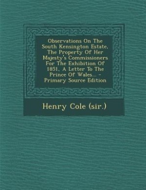 Couverture_Observations On The South Kensington Estate, The Property Of Her Majesty's Commissioners For The Exhibition Of 1851, A Letter To The Prince Of Wales... - Primary Source Edition