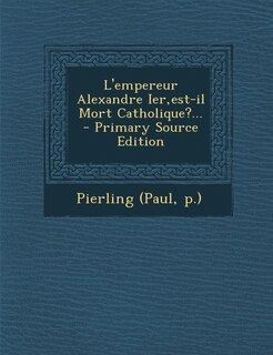 Front cover_L'empereur Alexandre Ier, est-il Mort Catholique?...