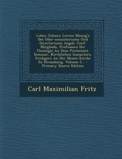 Leben Johann Lorenz Blessig's Des Oder-consistoriums Und Directoriums Augsb. Conf. Mitglieds, Professors Der Theologie An Dem Protestant. Seminar, Kirchlichen Insepctors, Predigers An Der Neuen-kirche Zu Strassburg, Volume 2... - Primary Source Edition