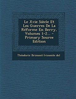Couverture_Le Xvie Siècle Et Les Guerres De La Réforme En Berry, Volumes 1-2...