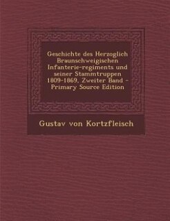 Geschichte des Herzoglich Braunschweigischen Infanterie-regiments und seiner Stammtruppen 1809-1869, Zweiter Band - Primary Source Edition