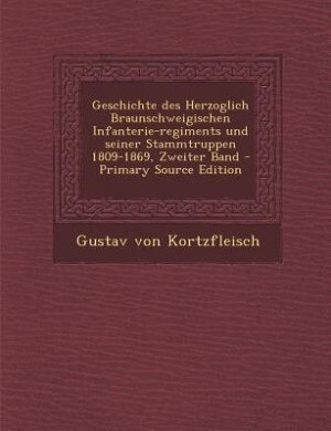 Geschichte des Herzoglich Braunschweigischen Infanterie-regiments und seiner Stammtruppen 1809-1869, Zweiter Band - Primary Source Edition